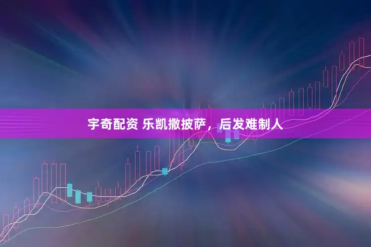 宇奇配资 乐凯撒披萨，后发难制人