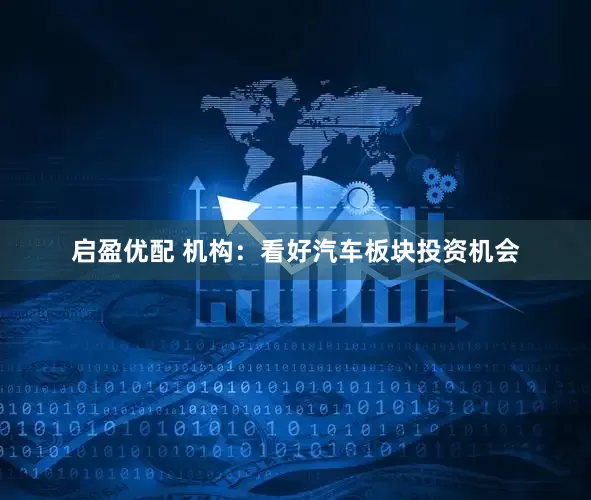 启盈优配 机构：看好汽车板块投资机会