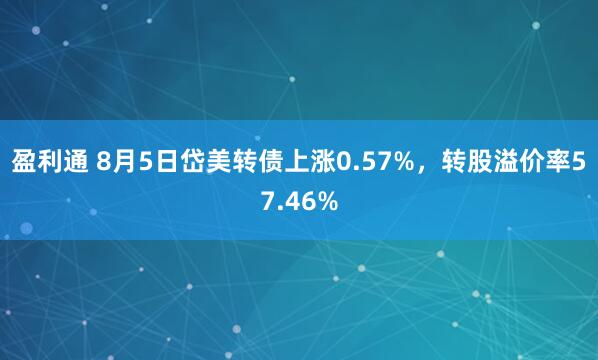 盈利通 8月5日岱美转债上涨0.57%，转股溢价率57.46%