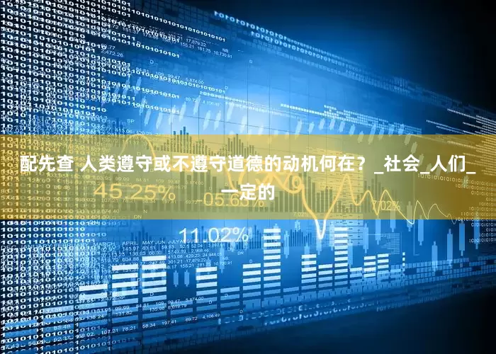 配先查 人类遵守或不遵守道德的动机何在？_社会_人们_一定的