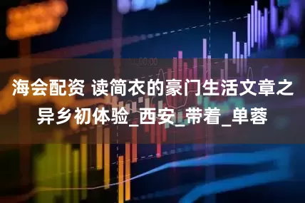 海会配资 读简衣的豪门生活文章之异乡初体验_西安_带着_单蓉