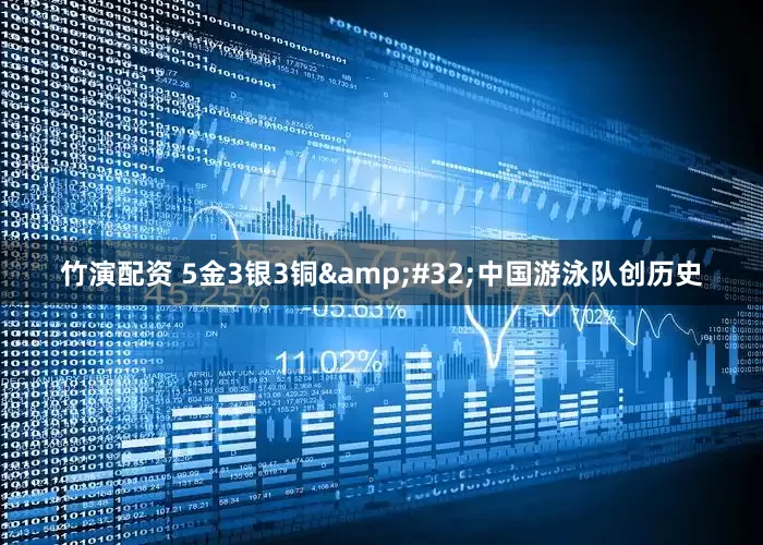 竹演配资 5金3银3铜&#32;中国游泳队创历史