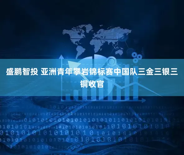 盛鹏智投 亚洲青年攀岩锦标赛中国队三金三银三铜收官
