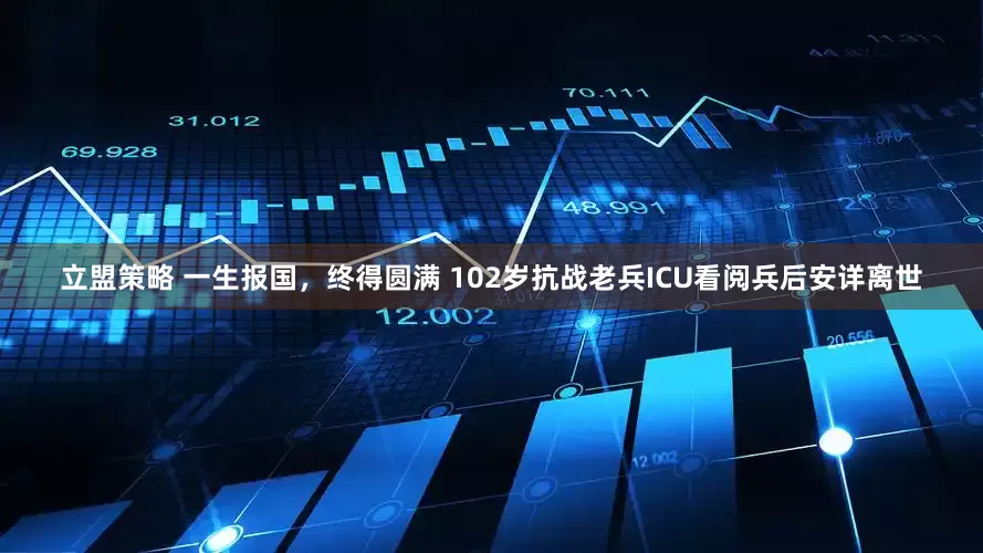 立盟策略 一生报国，终得圆满 102岁抗战老兵ICU看阅兵后安详离世