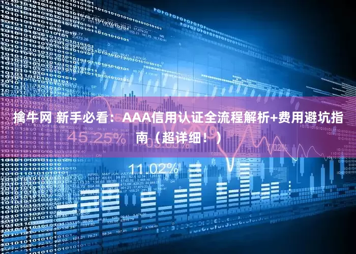 擒牛网 新手必看：AAA信用认证全流程解析+费用避坑指南（超详细！）