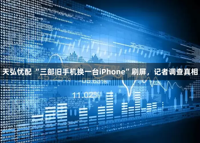 天弘忧配 “三部旧手机换一台iPhone”刷屏,记者调查真相